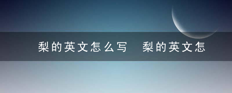 梨的英文怎么写 梨的英文怎么写怎么读